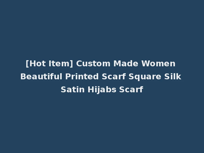 [Hot Item] Custom Made Women Beautiful Printed Scarf Square Silk Satin Hijabs Scarf