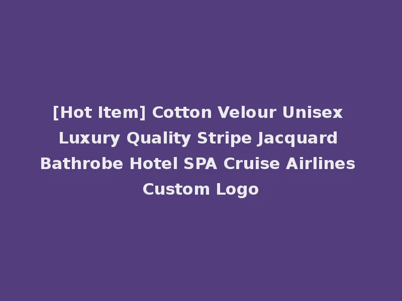 [Hot Item] Cotton Velour Unisex Luxury Quality Stripe Jacquard Bathrobe Hotel SPA Cruise Airlines Custom Logo