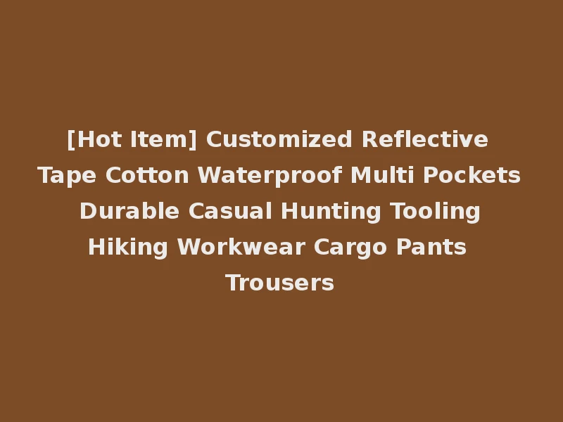 [Hot Item] Customized Reflective Tape Cotton Waterproof Multi Pockets Durable Casual Hunting Tooling Hiking Workwear Cargo Pants Trousers