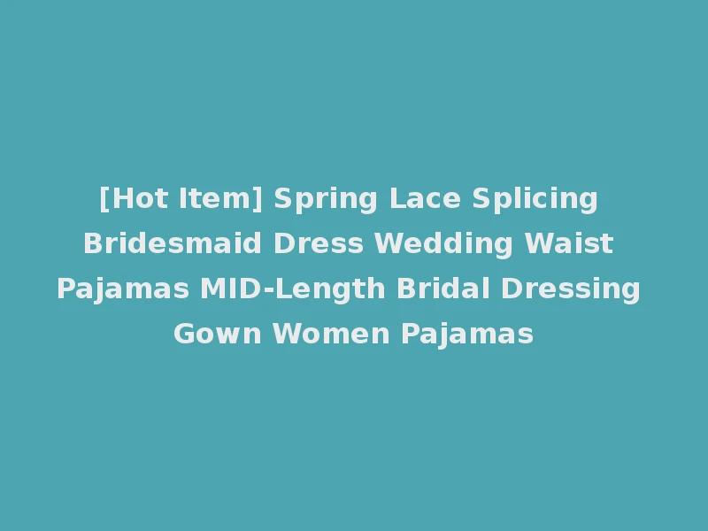 [Hot Item] Spring Lace Splicing Bridesmaid Dress Wedding Waist Pajamas MID-Length Bridal Dressing Gown Women Pajamas