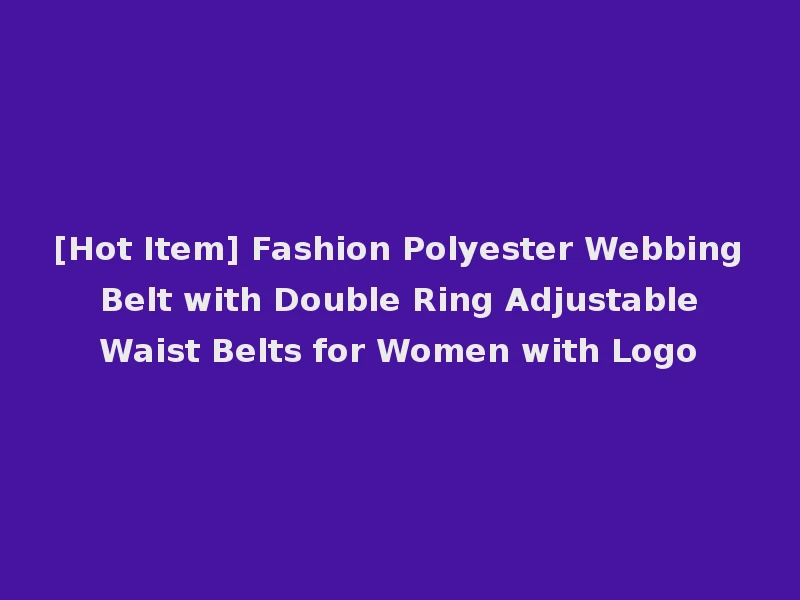 [Hot Item] Fashion Polyester Webbing Belt with Double Ring Adjustable Waist Belts for Women with Logo