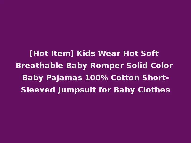 [Hot Item] Kids Wear Hot Soft Breathable Baby Romper Solid Color Baby Pajamas 100% Cotton Short-Sleeved Jumpsuit for Baby Clothes