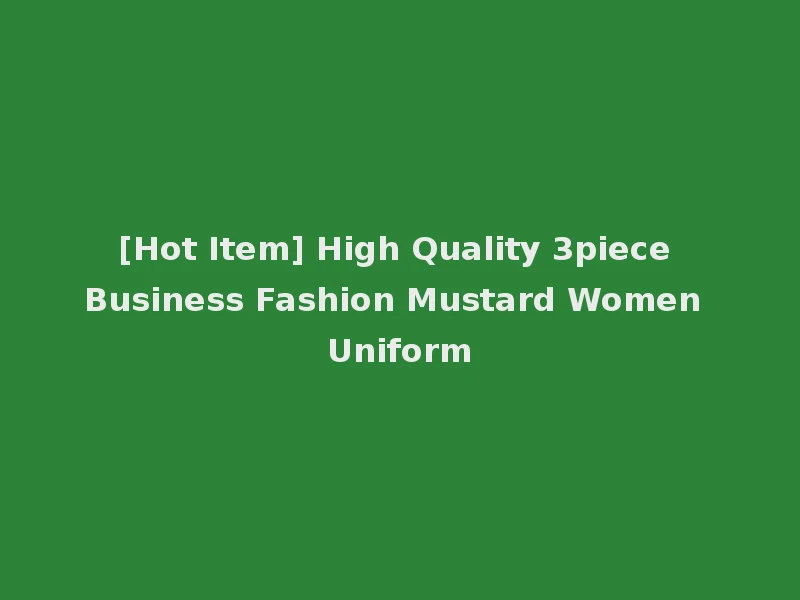 [Hot Item] High Quality 3piece Business Fashion Mustard Women Uniform