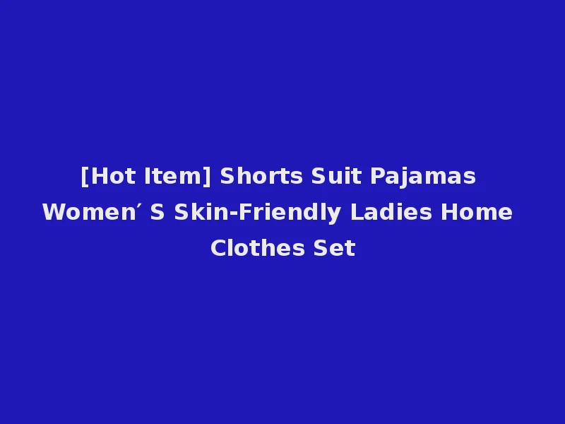 [Hot Item] Shorts Suit Pajamas Women′ S Skin-Friendly Ladies Home Clothes Set