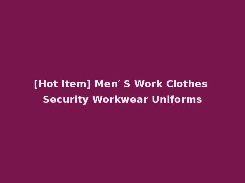 [Hot Item] Men′ S Work Clothes Security Workwear Uniforms