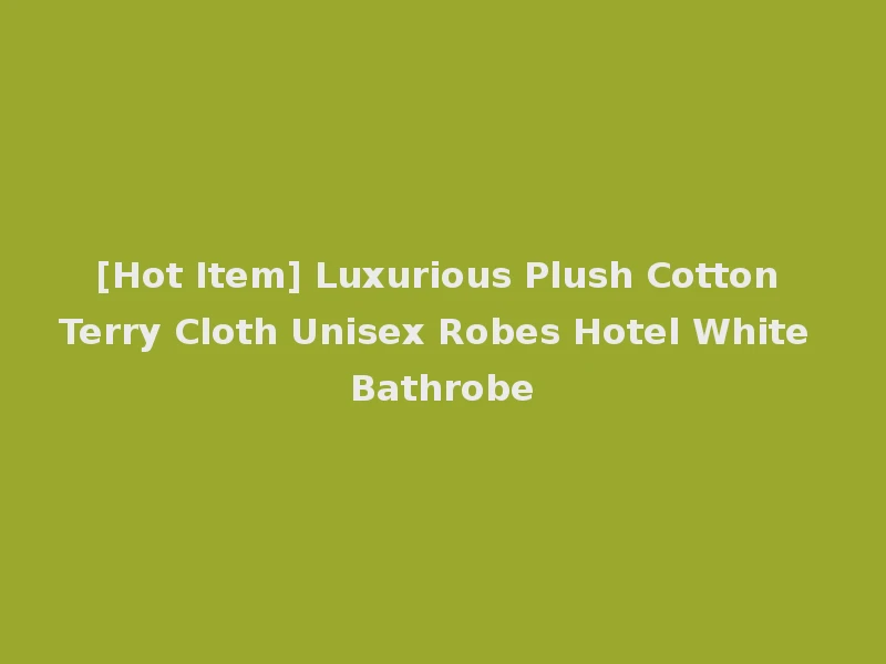 [Hot Item] Luxurious Plush Cotton Terry Cloth Unisex Robes Hotel White Bathrobe