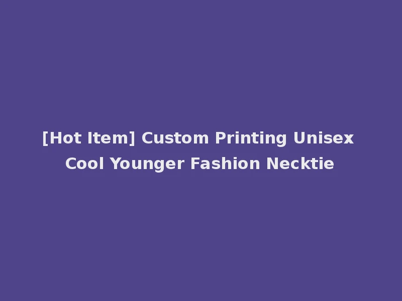 [Hot Item] Custom Printing Unisex Cool Younger Fashion Necktie