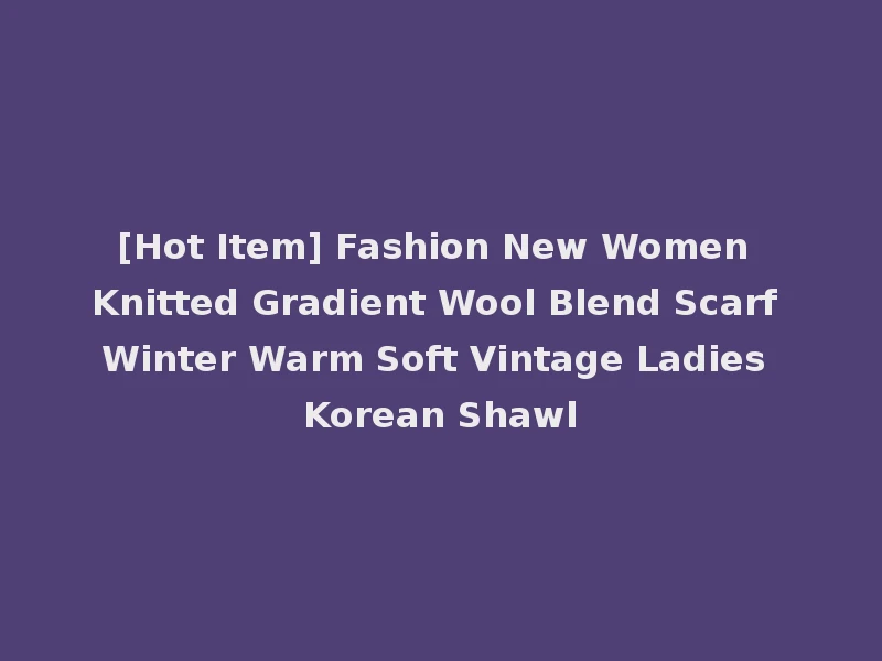 [Hot Item] Fashion New Women Knitted Gradient Wool Blend Scarf Winter Warm Soft Vintage Ladies Korean Shawl