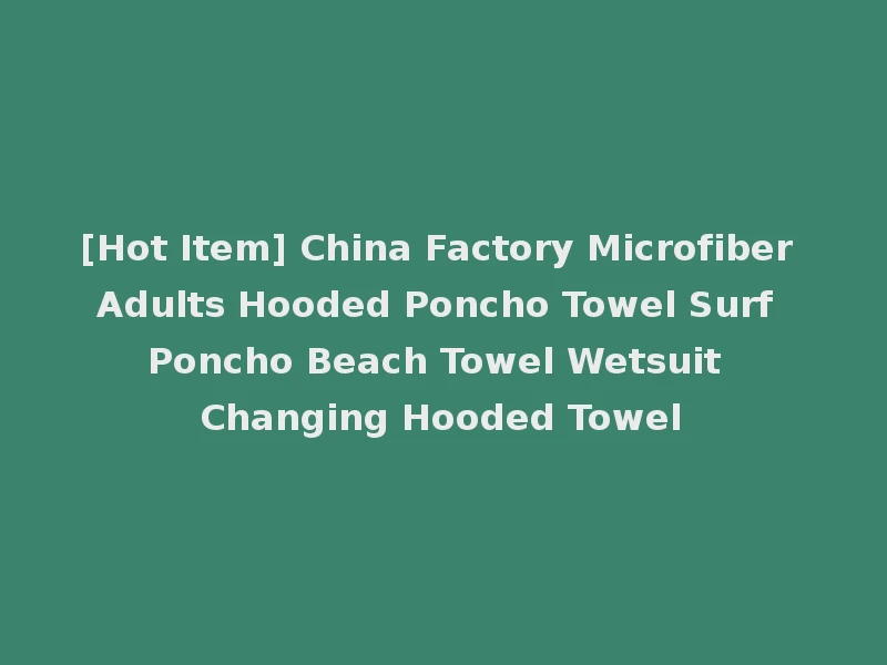 [Hot Item] China Factory Microfiber Adults Hooded Poncho Towel Surf Poncho Beach Towel Wetsuit Changing Hooded Towel