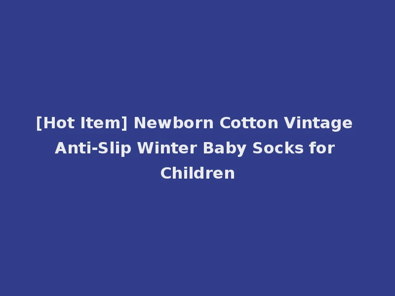 [Hot Item] Newborn Cotton Vintage Anti-Slip Winter Baby Socks for Children