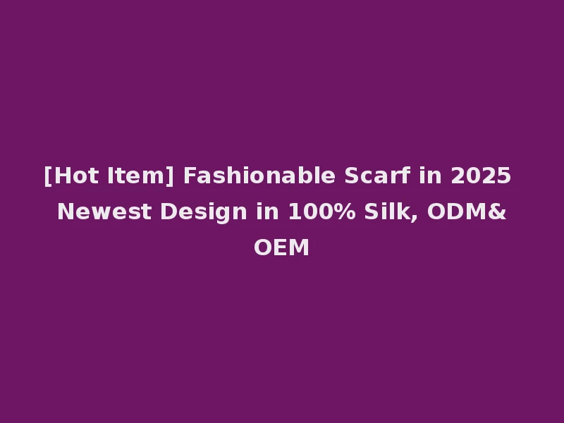 [Hot Item] Fashionable Scarf in 2025 Newest Design in 100% Silk, ODM&OEM