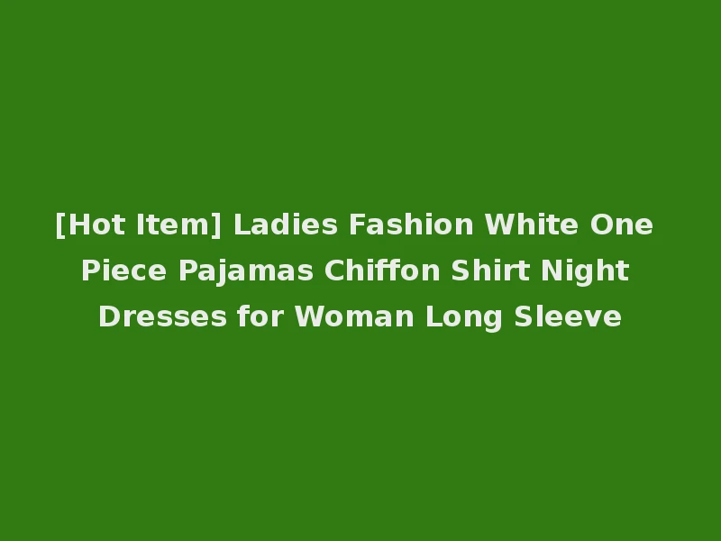 [Hot Item] Ladies Fashion White One Piece Pajamas Chiffon Shirt Night Dresses for Woman Long Sleeve