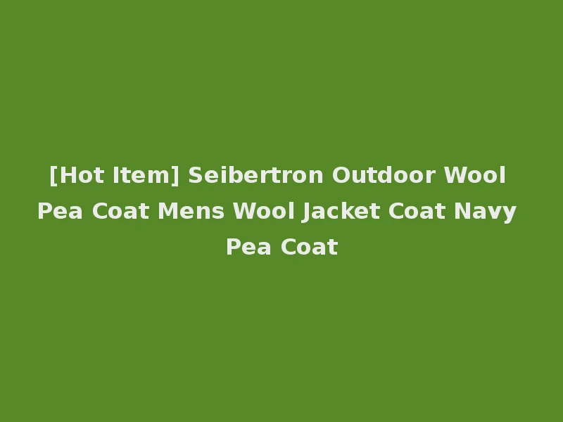 [Hot Item] Seibertron Outdoor Wool Pea Coat Mens Wool Jacket Coat Navy Pea Coat