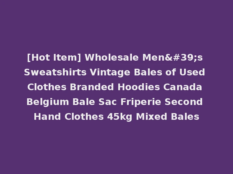 [Hot Item] Wholesale Men's Sweatshirts Vintage Bales of Used Clothes Branded Hoodies Canada Belgium Bale Sac Friperie Second Hand Clothes 45kg Mixed Bales