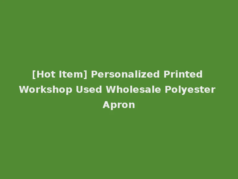 [Hot Item] Personalized Printed Workshop Used Wholesale Polyester Apron