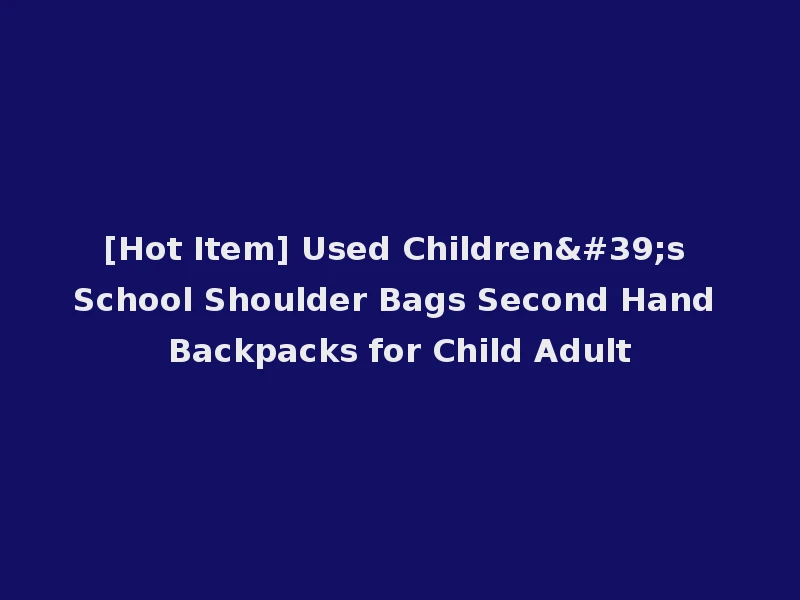 [Hot Item] Used Children's School Shoulder Bags Second Hand Backpacks for Child Adult