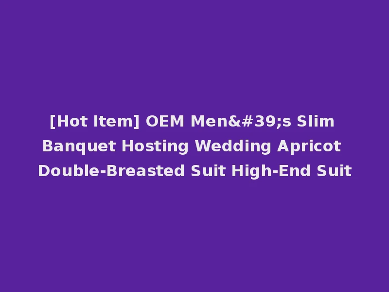 [Hot Item] OEM Men's Slim Banquet Hosting Wedding Apricot Double-Breasted Suit High-End Suit