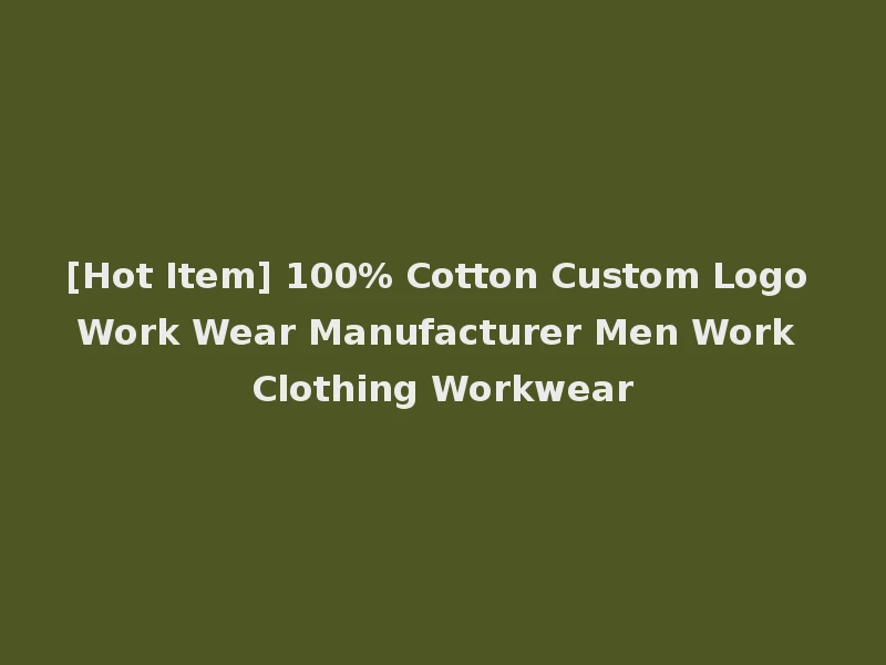 [Hot Item] 100% Cotton Custom Logo Work Wear Manufacturer Men Work Clothing Workwear