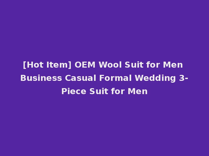 [Hot Item] OEM Wool Suit for Men Business Casual Formal Wedding 3-Piece Suit for Men