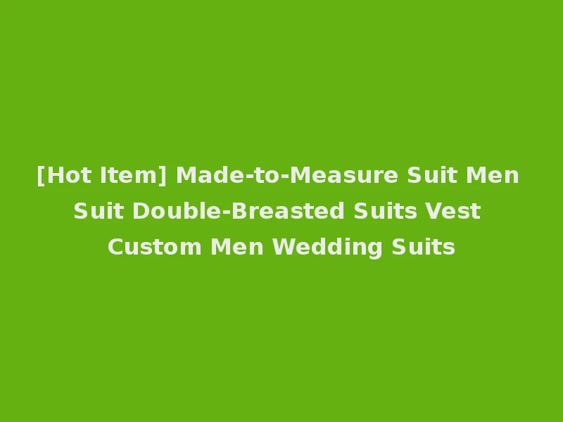 [Hot Item] Made-to-Measure Suit Men Suit Double-Breasted Suits Vest Custom Men Wedding Suits