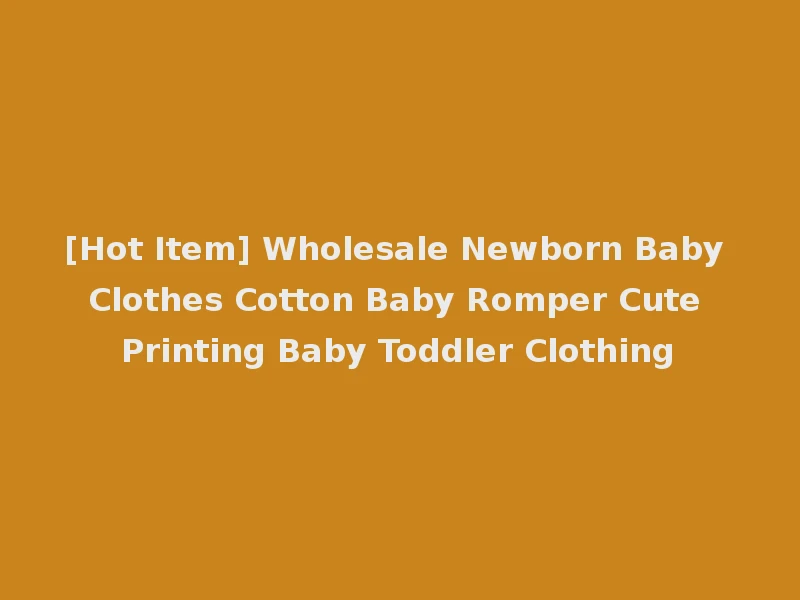 [Hot Item] Wholesale Newborn Baby Clothes Cotton Baby Romper Cute Printing Baby Toddler Clothing
