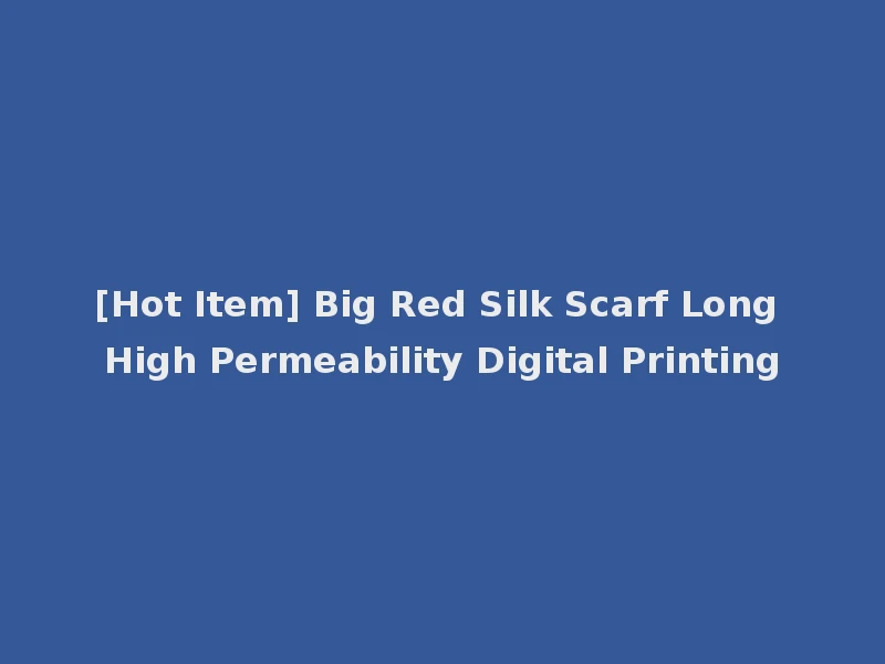 [Hot Item] Big Red Silk Scarf Long High Permeability Digital Printing