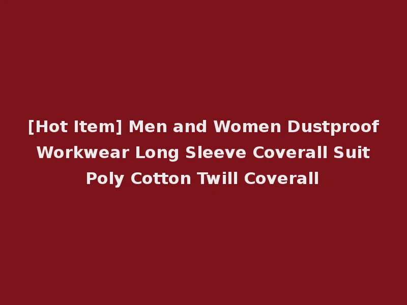 [Hot Item] Men and Women Dustproof Workwear Long Sleeve Coverall Suit Poly Cotton Twill Coverall
