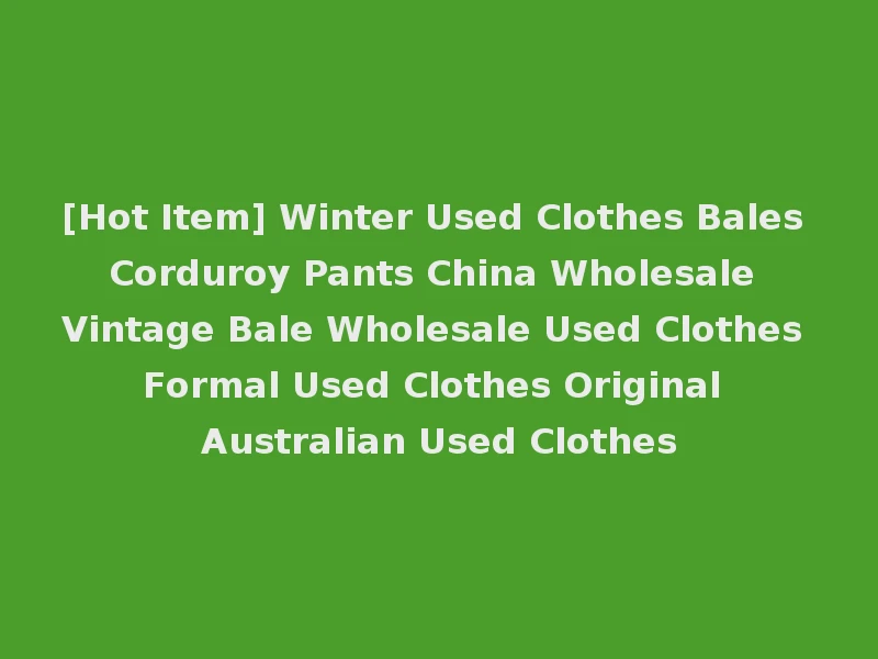 [Hot Item] Winter Used Clothes Bales Corduroy Pants China Wholesale Vintage Bale Wholesale Used Clothes Formal Used Clothes Original Australian Used Clothes