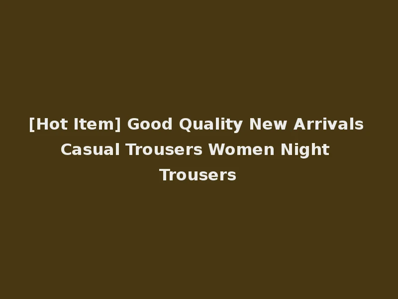 [Hot Item] Good Quality New Arrivals Casual Trousers Women Night Trousers