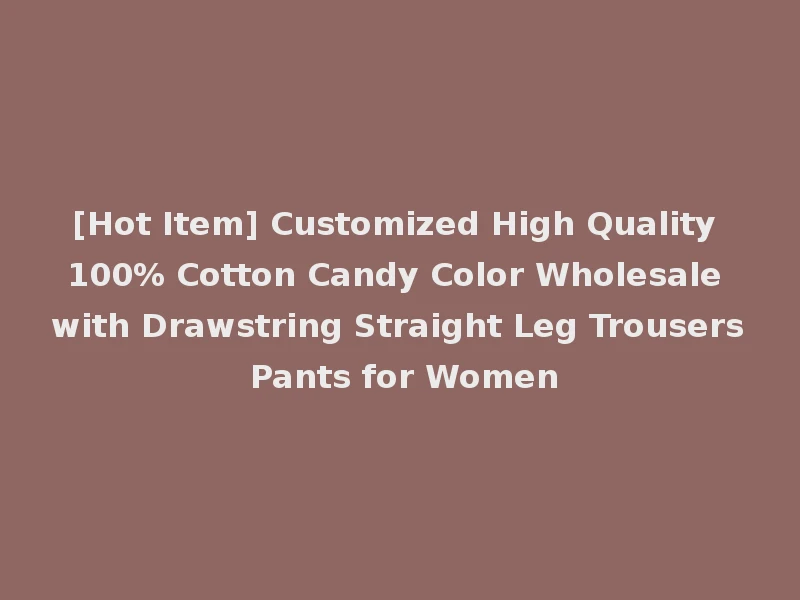 [Hot Item] Customized High Quality 100% Cotton Candy Color Wholesale with Drawstring Straight Leg Trousers Pants for Women