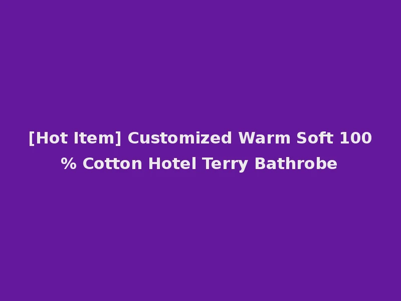 [Hot Item] Customized Warm Soft 100% Cotton Hotel Terry Bathrobe