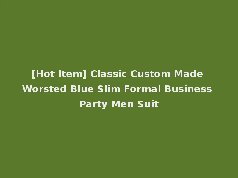 [Hot Item] Classic Custom Made Worsted Blue Slim Formal Business Party Men Suit