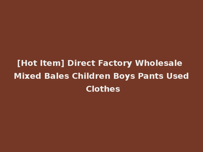 [Hot Item] Direct Factory Wholesale Mixed Bales Children Boys Pants Used Clothes
