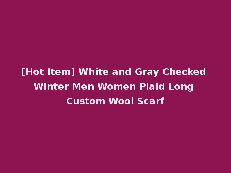 [Hot Item] White and Gray Checked Winter Men Women Plaid Long Custom Wool Scarf