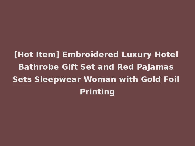 [Hot Item] Embroidered Luxury Hotel Bathrobe Gift Set and Red Pajamas Sets Sleepwear Woman with Gold Foil Printing