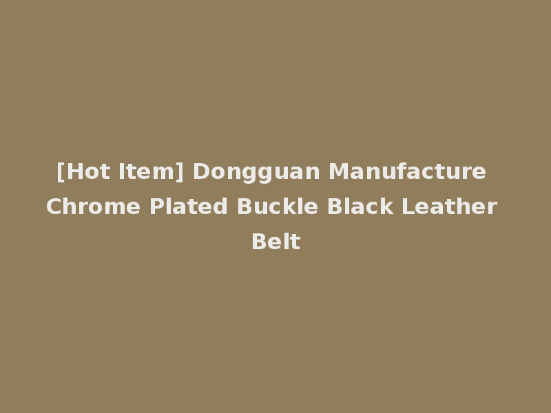 [Hot Item] Dongguan Manufacture Chrome Plated Buckle Black Leather Belt