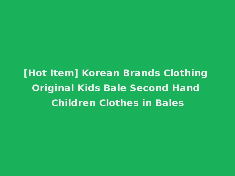 [Hot Item] Korean Brands Clothing Original Kids Bale Second Hand Children Clothes in Bales