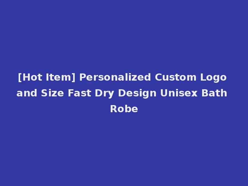 [Hot Item] Personalized Custom Logo and Size Fast Dry Design Unisex Bath Robe