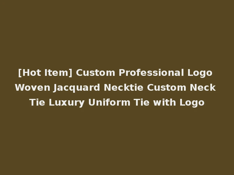 [Hot Item] Custom Professional Logo Woven Jacquard Necktie Custom Neck Tie Luxury Uniform Tie with Logo