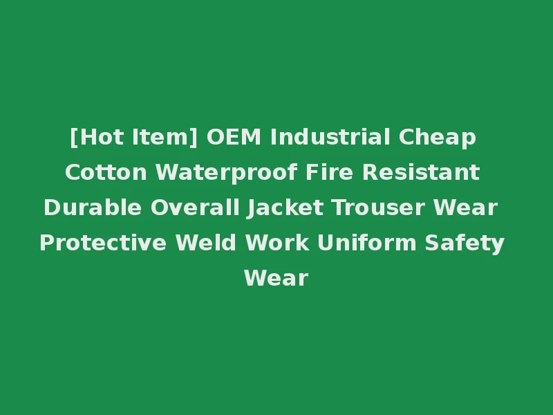 [Hot Item] OEM Industrial Cheap Cotton Waterproof Fire Resistant Durable Overall Jacket Trouser Wear Protective Weld Work Uniform Safety Wear