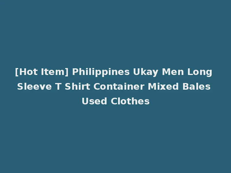 [Hot Item] Philippines Ukay Men Long Sleeve T Shirt Container Mixed Bales Used Clothes