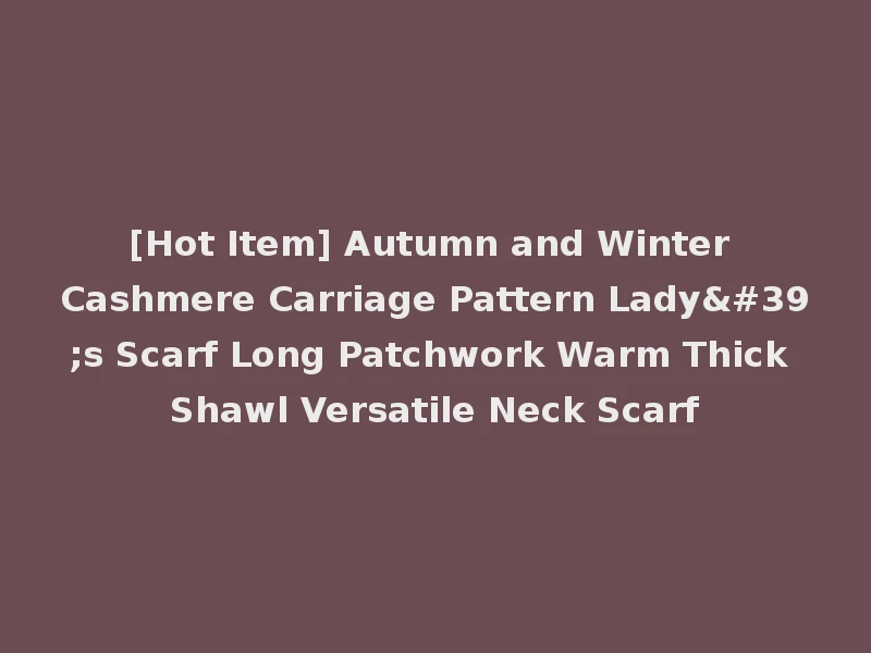 [Hot Item] Autumn and Winter Cashmere Carriage Pattern Lady's Scarf Long Patchwork Warm Thick Shawl Versatile Neck Scarf