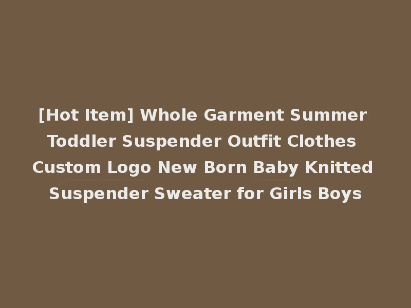 [Hot Item] Whole Garment Summer Toddler Suspender Outfit Clothes Custom Logo New Born Baby Knitted Suspender Sweater for Girls Boys