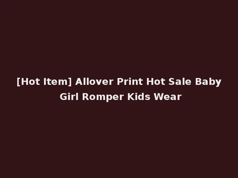 [Hot Item] Allover Print Hot Sale Baby Girl Romper Kids Wear