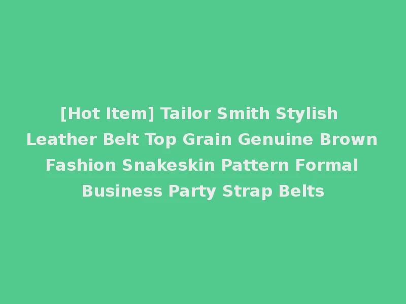 [Hot Item] Tailor Smith Stylish Leather Belt Top Grain Genuine Brown Fashion Snakeskin Pattern Formal Business Party Strap Belts