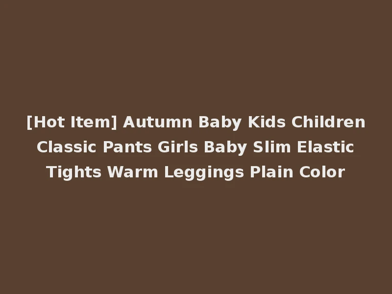 [Hot Item] Autumn Baby Kids Children Classic Pants Girls Baby Slim Elastic Tights Warm Leggings Plain Color