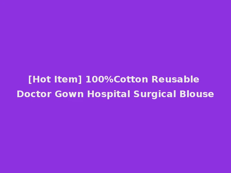 [Hot Item] 100%Cotton Reusable Doctor Gown Hospital Surgical Blouse