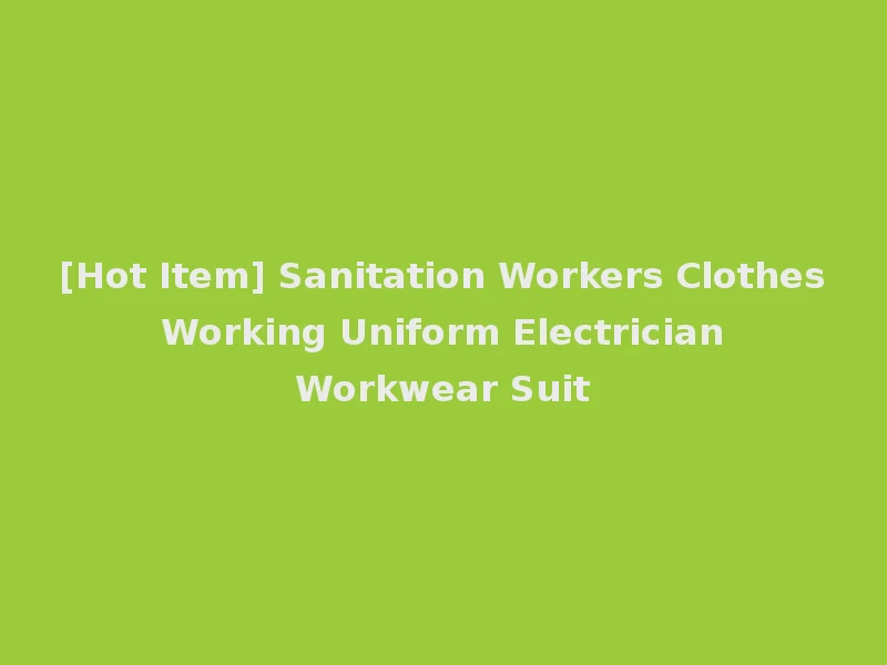 [Hot Item] Sanitation Workers Clothes Working Uniform Electrician Workwear Suit