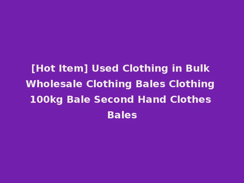 [Hot Item] Used Clothing in Bulk Wholesale Clothing Bales Clothing 100kg Bale Second Hand Clothes Bales