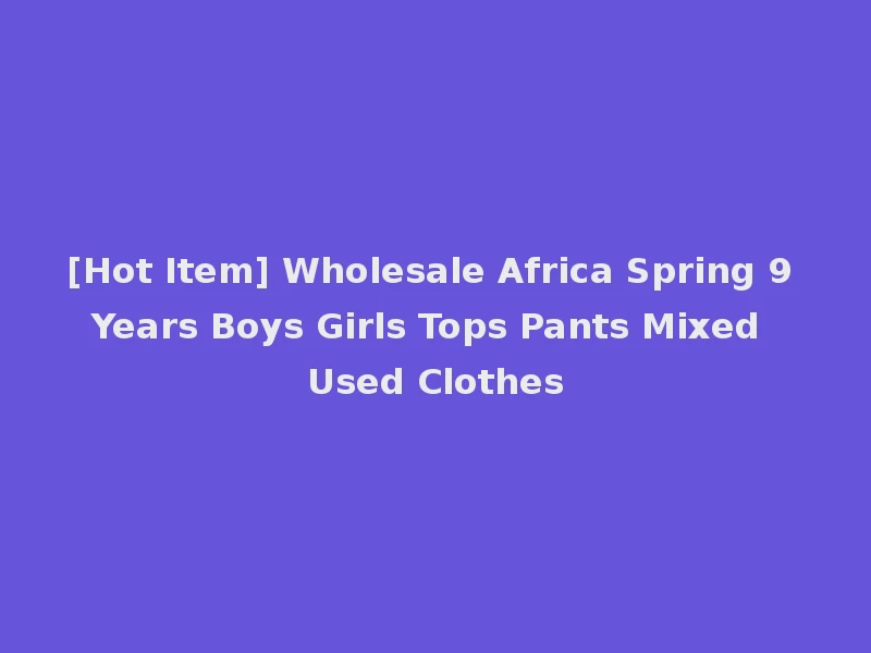 [Hot Item] Wholesale Africa Spring 9 Years Boys Girls Tops Pants Mixed Used Clothes